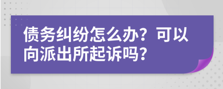 债务纠纷怎么办？可以向派出所起诉吗？