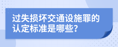 过失损坏交通设施罪的认定标准是哪些？