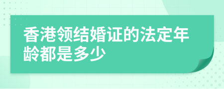 香港领结婚证的法定年龄都是多少