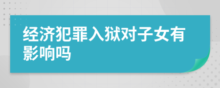 经济犯罪入狱对子女有影响吗