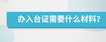 办入台证需要什么材料？