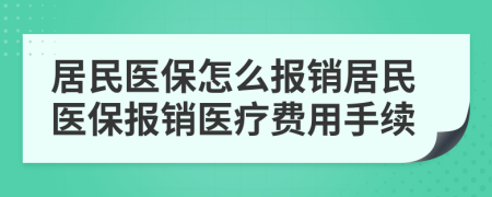 居民医保怎么报销居民医保报销医疗费用手续