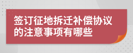 签订征地拆迁补偿协议的注意事项有哪些