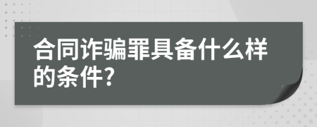 合同诈骗罪具备什么样的条件?