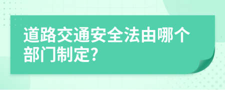 道路交通安全法由哪个部门制定?