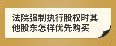 法院强制执行股权时其他股东怎样优先购买