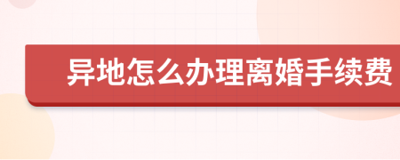 异地怎么办理离婚手续费