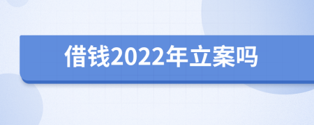 借钱2022年立案吗