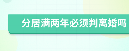 分居满两年必须判离婚吗