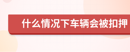 什么情况下车辆会被扣押