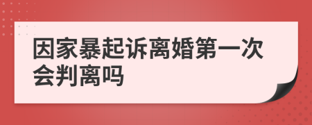 因家暴起诉离婚第一次会判离吗