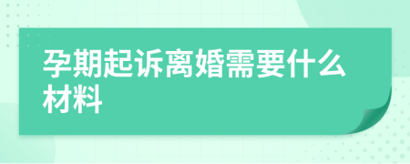 孕期起诉离婚需要什么材料