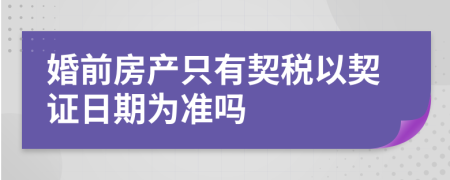 婚前房产只有契税以契证日期为准吗