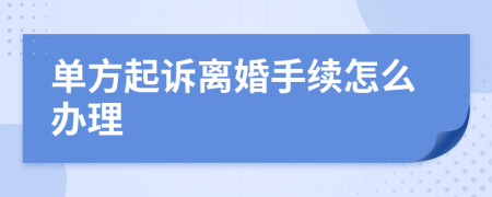 单方起诉离婚手续怎么办理