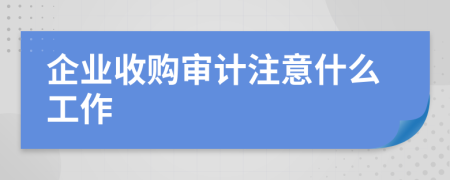 企业收购审计注意什么工作