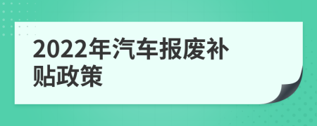 2022年汽车报废补贴政策