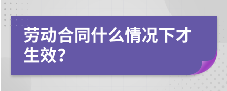 劳动合同什么情况下才生效？