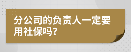 分公司的负责人一定要用社保吗？