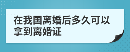在我国离婚后多久可以拿到离婚证