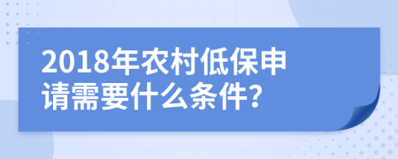 2018年农村低保申请需要什么条件？