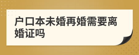 户口本未婚再婚需要离婚证吗