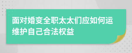 面对婚变全职太太们应如何运维护自己合法权益