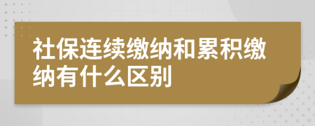 社保连续缴纳和累积缴纳有什么区别