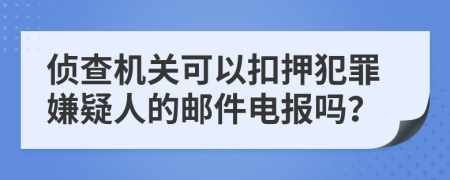 侦查机关可以扣押犯罪嫌疑人的邮件电报吗？