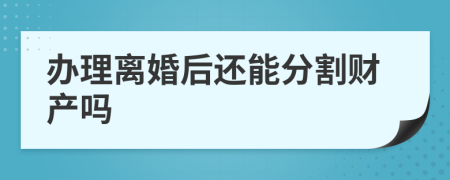 办理离婚后还能分割财产吗