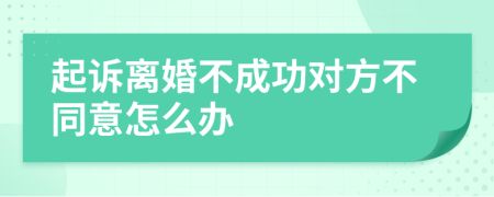 起诉离婚不成功对方不同意怎么办