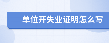 单位开失业证明怎么写