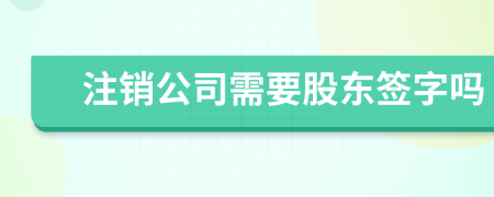 注销公司需要股东签字吗