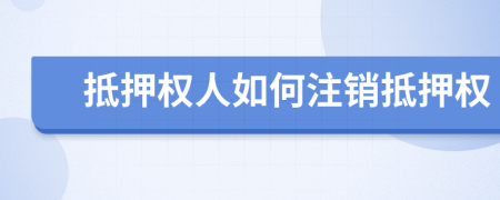 抵押权人如何注销抵押权