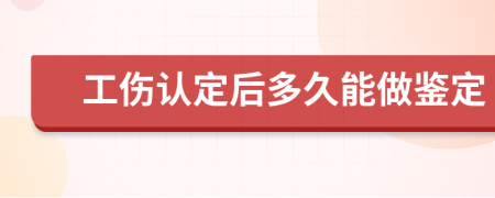 工伤认定后多久能做鉴定