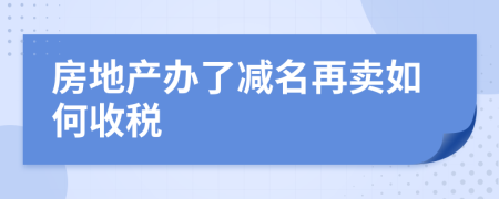 房地产办了减名再卖如何收税