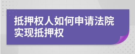 抵押权人如何申请法院实现抵押权