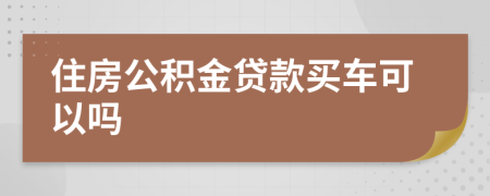 住房公积金贷款买车可以吗