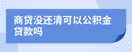 商贷没还清可以公积金贷款吗