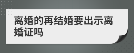 离婚的再结婚要出示离婚证吗