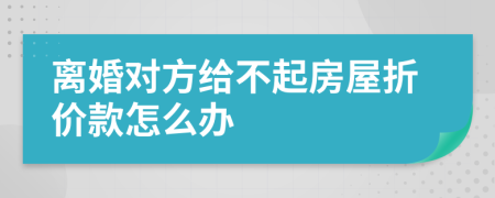 离婚对方给不起房屋折价款怎么办