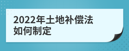 2022年土地补偿法如何制定