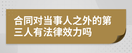 合同对当事人之外的第三人有法律效力吗