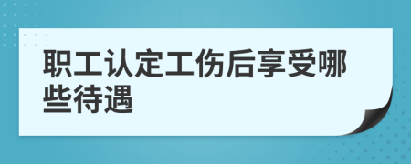 职工认定工伤后享受哪些待遇