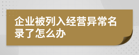 企业被列入经营异常名录了怎么办