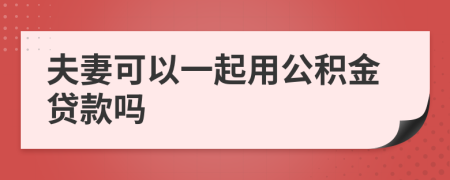 夫妻可以一起用公积金贷款吗