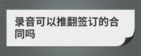 录音可以推翻签订的合同吗