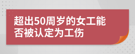 超出50周岁的女工能否被认定为工伤