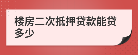 楼房二次抵押贷款能贷多少