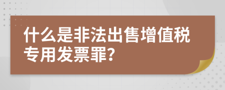 什么是非法出售增值税专用发票罪？