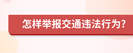 怎样举报交通违法行为?